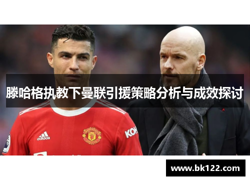 滕哈格执教下曼联引援策略分析与成效探讨