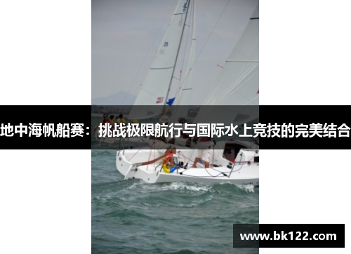 地中海帆船赛：挑战极限航行与国际水上竞技的完美结合
