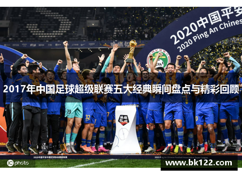 2017年中国足球超级联赛五大经典瞬间盘点与精彩回顾