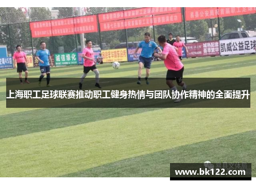 上海职工足球联赛推动职工健身热情与团队协作精神的全面提升