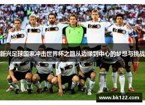 新兴足球国家冲击世界杯之路从边缘到中心的梦想与挑战