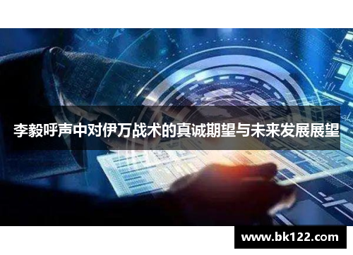 李毅呼声中对伊万战术的真诚期望与未来发展展望