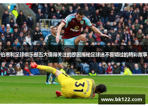 伯恩利足球俱乐部五大值得关注的原因揭秘足球迷不容错过的精彩故事