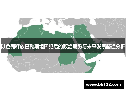 以色列释放巴勒斯坦囚犯后的政治局势与未来发展路径分析