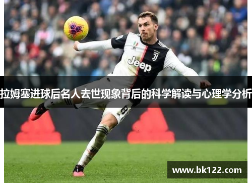拉姆塞进球后名人去世现象背后的科学解读与心理学分析