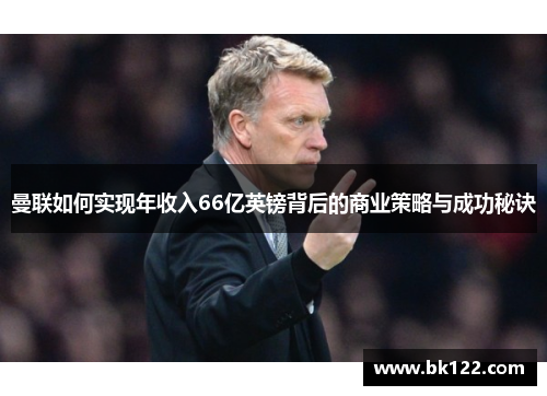 曼联如何实现年收入66亿英镑背后的商业策略与成功秘诀