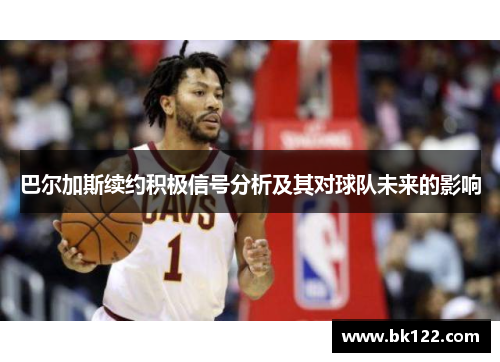巴尔加斯续约积极信号分析及其对球队未来的影响