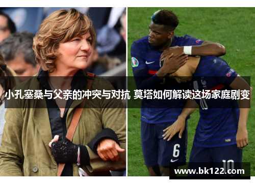 小孔塞桑与父亲的冲突与对抗 莫塔如何解读这场家庭剧变