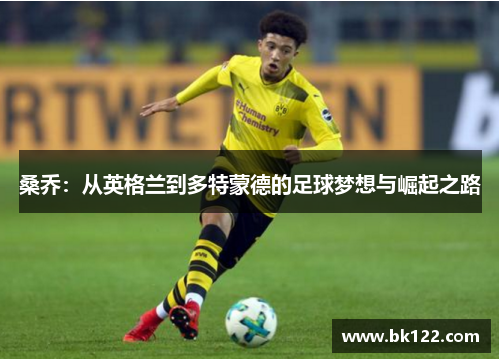 桑乔：从英格兰到多特蒙德的足球梦想与崛起之路