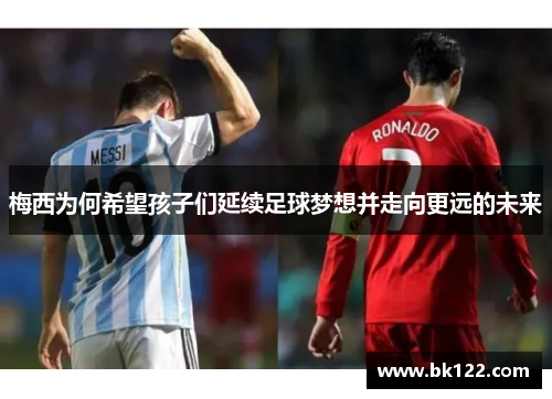 梅西为何希望孩子们延续足球梦想并走向更远的未来