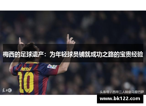 梅西的足球遗产：为年轻球员铺就成功之路的宝贵经验