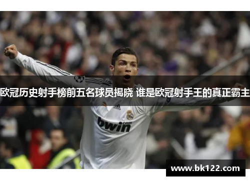 欧冠历史射手榜前五名球员揭晓 谁是欧冠射手王的真正霸主