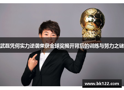 武磊凭何实力逆袭荣获金球奖揭开背后的训练与努力之谜