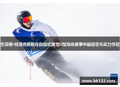 索菲娅·特洛克斯勒在自由式滑雪U型场地赛事中展现非凡实力夺冠