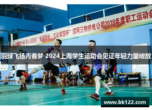 羽球飞扬青春梦 2024上海学生运动会见证年轻力量绽放