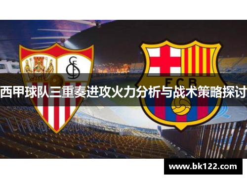 西甲球队三重奏进攻火力分析与战术策略探讨
