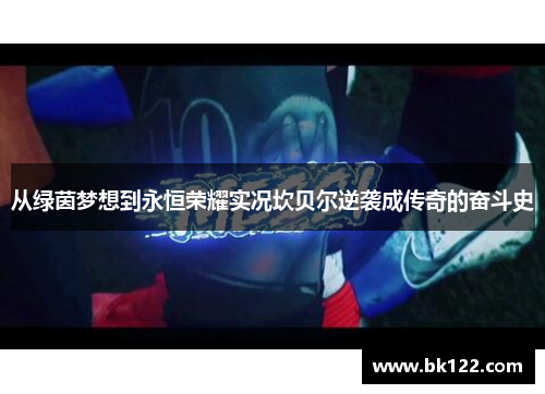 从绿茵梦想到永恒荣耀实况坎贝尔逆袭成传奇的奋斗史 从绿茵梦想到永恒荣耀实况坎贝尔逆袭成传奇的奋斗史