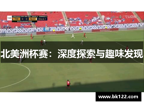 北美洲杯赛:深度探索与趣味发现 北美洲杯赛:深度探索与趣味发现