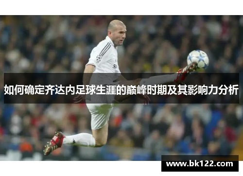 如何确定齐达内足球生涯的巅峰时期及其影响力分析