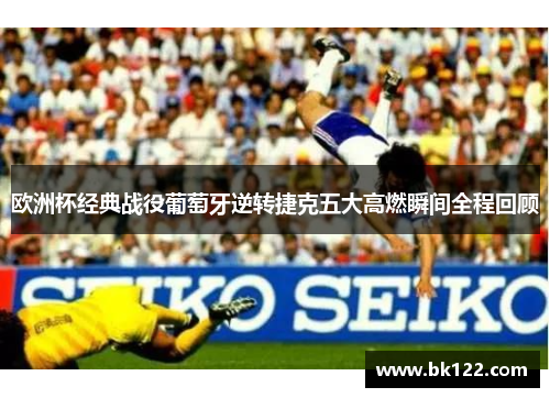 欧洲杯经典战役葡萄牙逆转捷克五大高燃瞬间全程回顾 欧洲杯经典战役葡萄牙逆转捷克五大高燃瞬间全程回顾