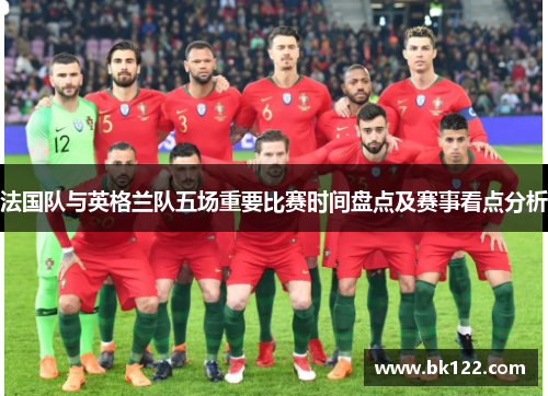 法国队与英格兰队五场重要比赛时间盘点及赛事看点分析
