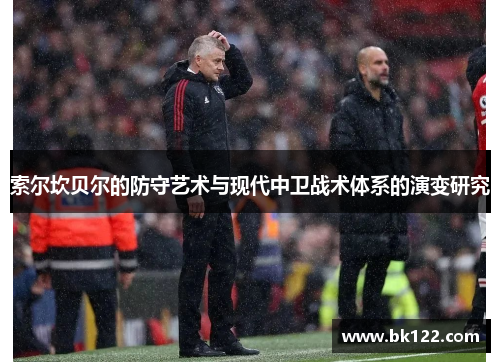 索尔坎贝尔的防守艺术与现代中卫战术体系的演变研究