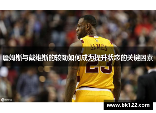 詹姆斯与戴维斯的较劲如何成为提升状态的关键因素