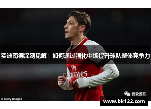 费迪南德深刻见解:如何通过强化中场提升球队整体竞争力 费迪南德深刻见解:如何通过强化中场提升球队整体竞争力