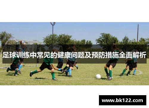 足球训练中常见的健康问题及预防措施全面解析