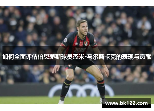 如何全面评估伯恩茅斯球员杰米·马尔斯卡克的表现与贡献