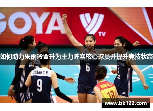 如何助力朱雨玲晋升为主力阵容核心球员并提升竞技状态