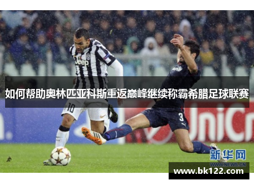 如何帮助奥林匹亚科斯重返巅峰继续称霸希腊足球联赛