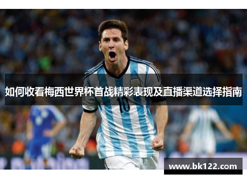 如何收看梅西世界杯首战精彩表现及直播渠道选择指南
