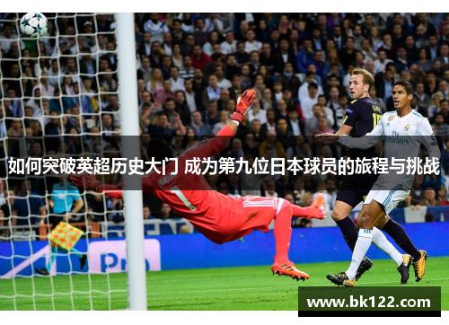 如何突破英超历史大门 成为第九位日本球员的旅程与挑战