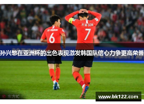 孙兴慜在亚洲杯的出色表现激发韩国队信心力争更高荣誉