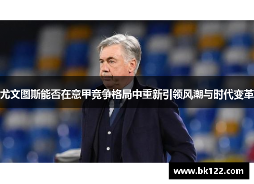 尤文图斯能否在意甲竞争格局中重新引领风潮与时代变革