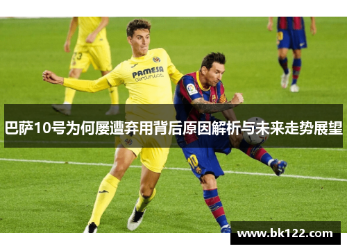 巴萨10号为何屡遭弃用背后原因解析与未来走势展望